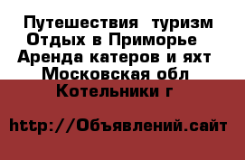 Путешествия, туризм Отдых в Приморье - Аренда катеров и яхт. Московская обл.,Котельники г.